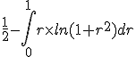 \frac{1}{2} - \int_0^{1} r\times ln(1+r^2) dr